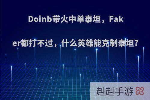 Doinb带火中单泰坦，Faker都打不过，什么英雄能克制泰坦?