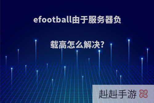 efootball由于服务器负载高怎么解决?