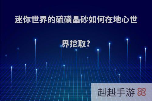 迷你世界的硫磺晶砂如何在地心世界挖取?