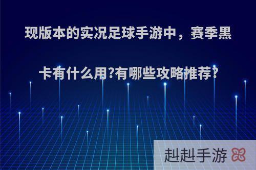 现版本的实况足球手游中，赛季黑卡有什么用?有哪些攻略推荐?