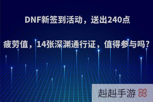 DNF新签到活动，送出240点疲劳值，14张深渊通行证，值得参与吗?