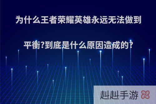 为什么王者荣耀英雄永远无法做到平衡?到底是什么原因造成的?