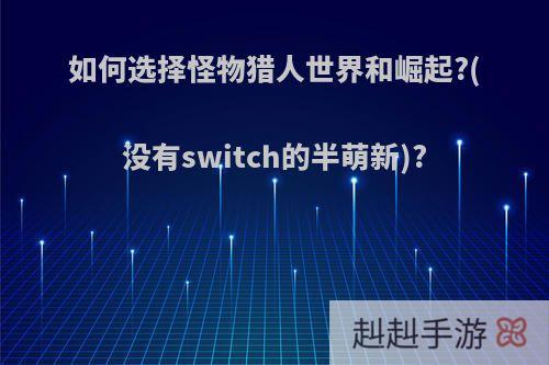 如何选择怪物猎人世界和崛起?(没有switch的半萌新)?