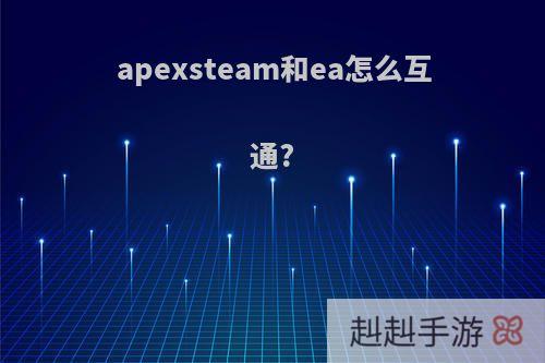 apexsteam和ea怎么互通?