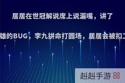 居居在世冠解说席上说漏嘴，讲了关于英雄的BUG，李九拼命打圆场，居居会被扣工资吗?