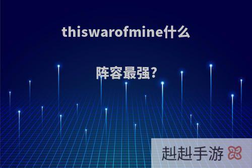 thiswarofmine什么阵容最强?