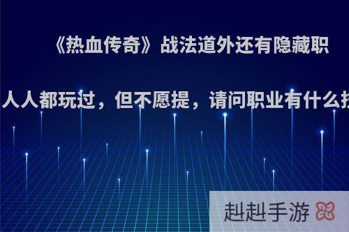 《热血传奇》战法道外还有隐藏职业，人人都玩过，但不愿提，请问职业有什么技能?