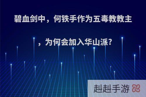 碧血剑中，何铁手作为五毒教教主，为何会加入华山派?