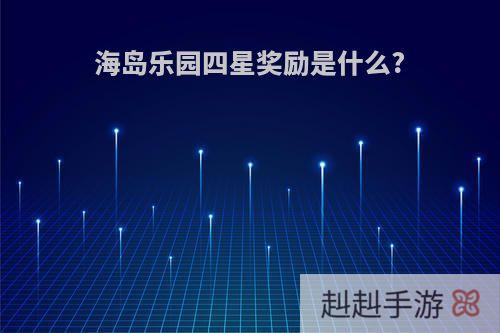 海岛乐园四星奖励是什么?