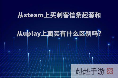 从steam上买刺客信条起源和从uplay上面买有什么区别吗?