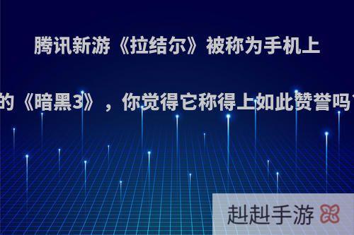 腾讯新游《拉结尔》被称为手机上的《暗黑3》，你觉得它称得上如此赞誉吗?