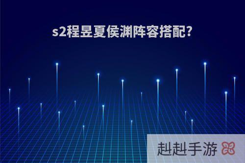 s2程昱夏侯渊阵容搭配?