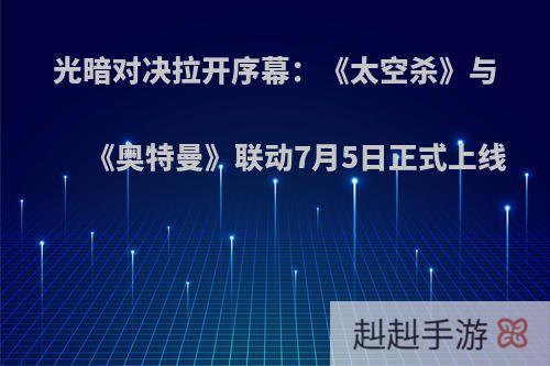 光暗对决拉开序幕：《太空杀》与《奥特曼》联动7月5日正式上线