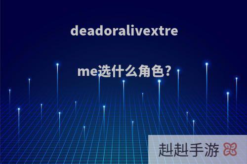 deadoralivextreme选什么角色?