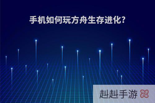 手机如何玩方舟生存进化?