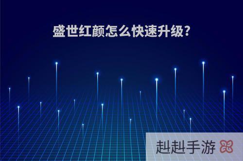 盛世红颜怎么快速升级?