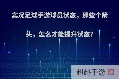 实况足球手游球员状态，那些个箭头，怎么才能提升状态?