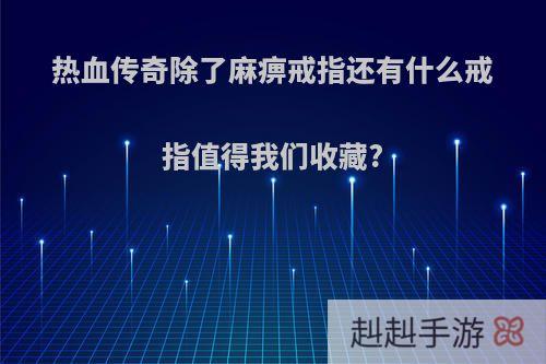 热血传奇除了麻痹戒指还有什么戒指值得我们收藏?