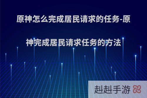 原神怎么完成居民请求的任务-原神完成居民请求任务的方法