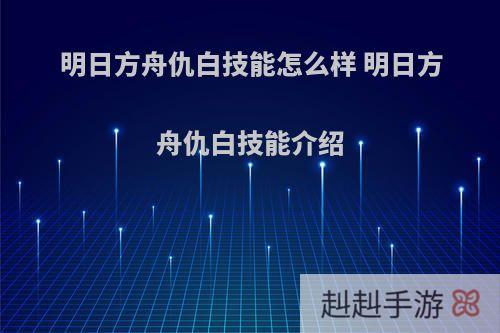 明日方舟仇白技能怎么样 明日方舟仇白技能介绍