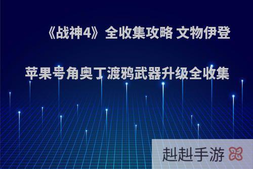 《战神4》全收集攻略 文物伊登苹果号角奥丁渡鸦武器升级全收集