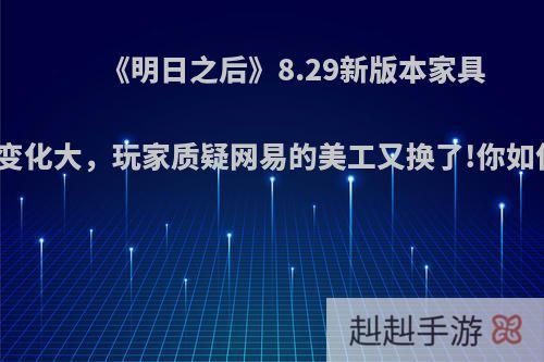 《明日之后》8.29新版本家具、时装变化大，玩家质疑网易的美工又换了!你如何评价?