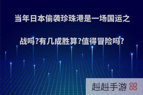 当年日本偷袭珍珠港是一场国运之战吗?有几成胜算?值得冒险吗?