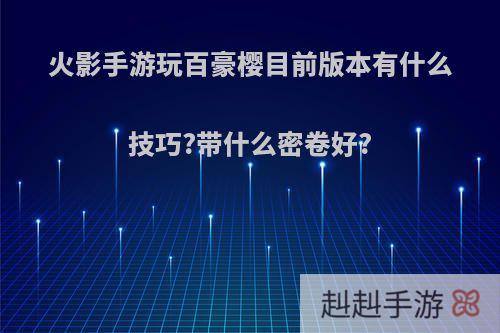 火影手游玩百豪樱目前版本有什么技巧?带什么密卷好?