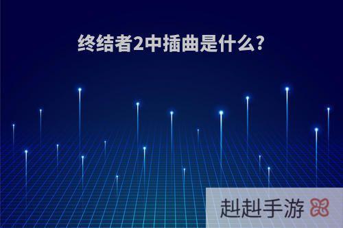 终结者2中插曲是什么?