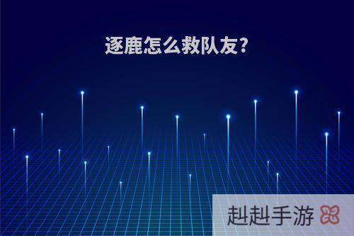 逐鹿怎么救队友?