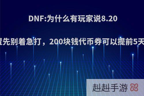 DNF:为什么有玩家说8.20旋涡重置先别着急打，200块钱代币券可以提前5天领到手?