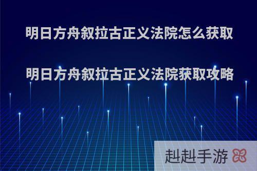 明日方舟叙拉古正义法院怎么获取 明日方舟叙拉古正义法院获取攻略