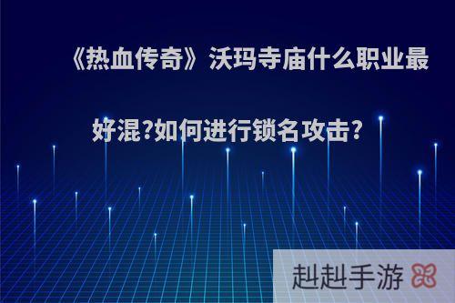 《热血传奇》沃玛寺庙什么职业最好混?如何进行锁名攻击?