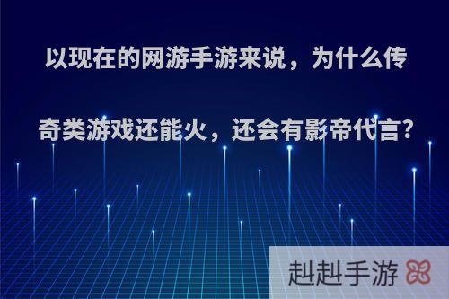 以现在的网游手游来说，为什么传奇类游戏还能火，还会有影帝代言?