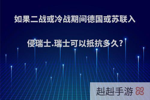 如果二战或冷战期间德国或苏联入侵瑞士.瑞士可以抵抗多久?