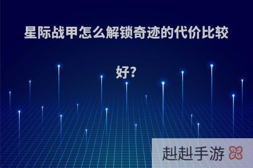 星际战甲怎么解锁奇迹的代价比较好?