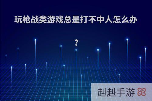 玩枪战类游戏总是打不中人怎么办?