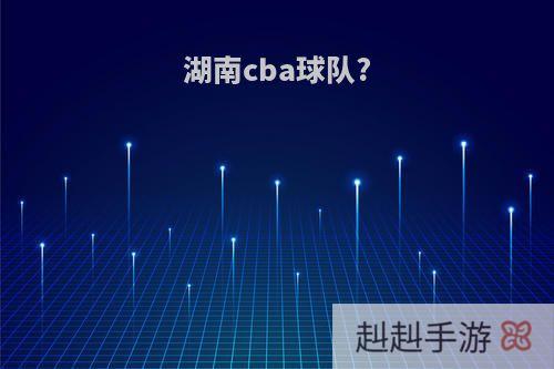 湖南cba球队?