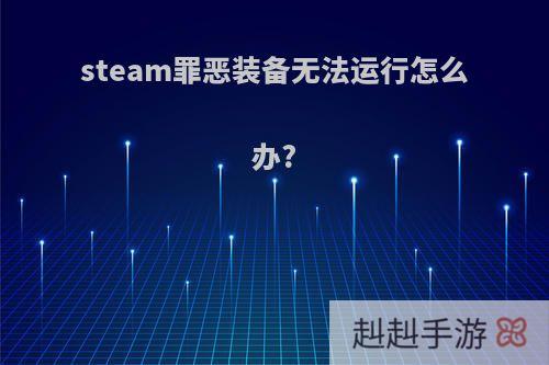 steam罪恶装备无法运行怎么办?