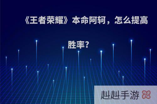 《王者荣耀》本命阿轲，怎么提高胜率?