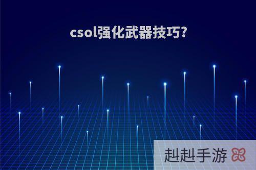 csol强化武器技巧?