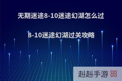 无期迷途8-10迷途幻湖怎么过8-10迷途幻湖过关攻略