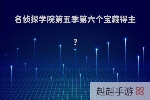 名侦探学院第五季第六个宝藏得主?