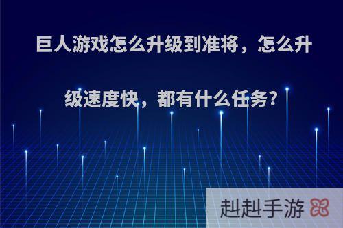 巨人游戏怎么升级到准将，怎么升级速度快，都有什么任务?