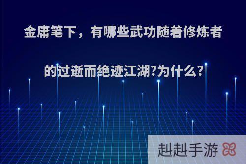 金庸笔下，有哪些武功随着修炼者的过逝而绝迹江湖?为什么?