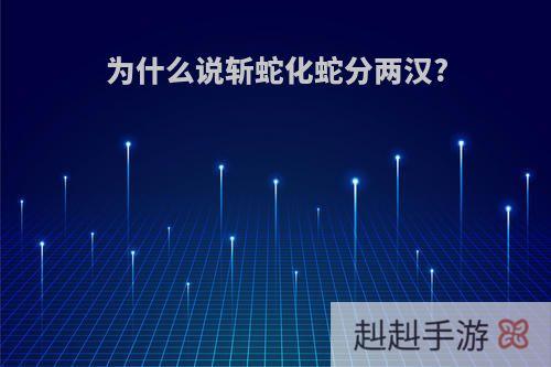 为什么说斩蛇化蛇分两汉?