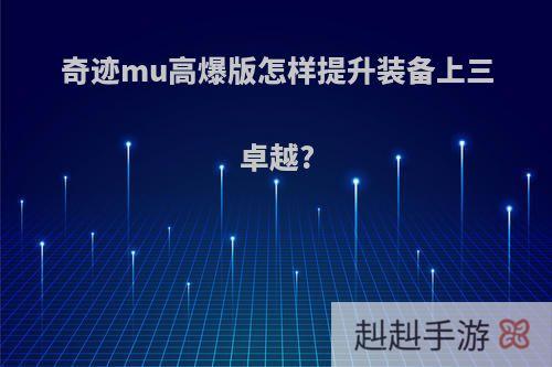 奇迹mu高爆版怎样提升装备上三卓越?