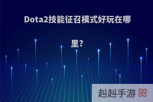 Dota2技能征召模式好玩在哪里?