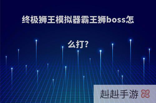 终极狮王模拟器霸王狮boss怎么打?