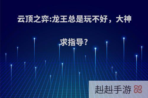 云顶之弈:龙王总是玩不好，大神求指导?